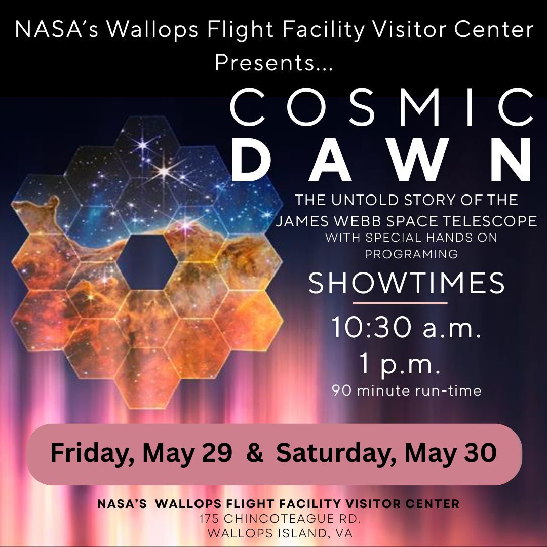 Promotional flyer with graphic of the James Webb Space Telescope on a black and pink background. White text says Cosmic Dawn The Untold Story of the James Webb Space Telescope. Showtimes: 10:30 a.m. and 1 p.m. 90-min runtime. Friday, May 29 & Saturday, May 30 at NASA's Wallops Flight Facility Visitor Center.