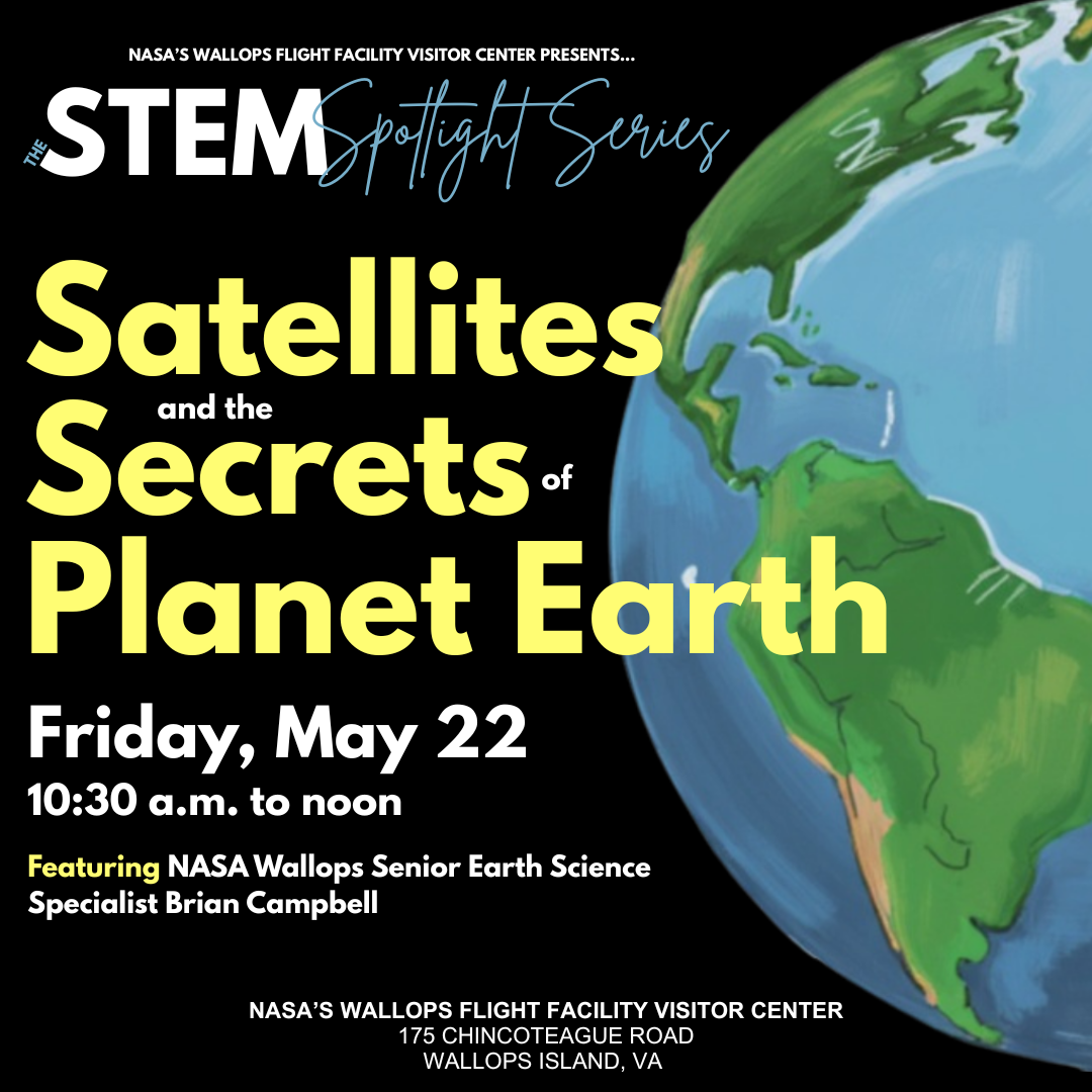 Flyer with a blue and green graphic of Earth on a black background. Text reads: The STEM Spotlight Series "Satellites and the Secrets of Planet Earth" featuring NASA Earth Science Specialist Brian Campbell. Friday, May 22 10:30 a.m. to noon at NASA's Wallops Flight Facility Visitor Center.