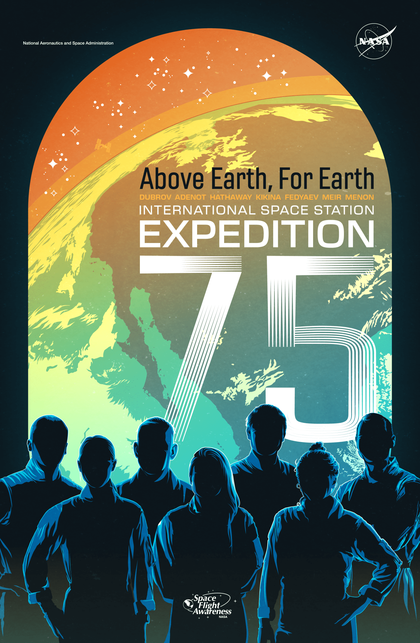 Front side of the poster for the International Space Station Expedition 75. The top identifier has National Aeronautics and Space Administration text on the left and the NASA insignia on the right. The title of the poster is Above Earth, for Earth. Under the title is the last names of the seven astronauts on the mission. The background has an arch-like window view of an abstract stylized image of the Sun rising from behind the stylized Earth with silhouettes of the seven astronauts at the bottom.