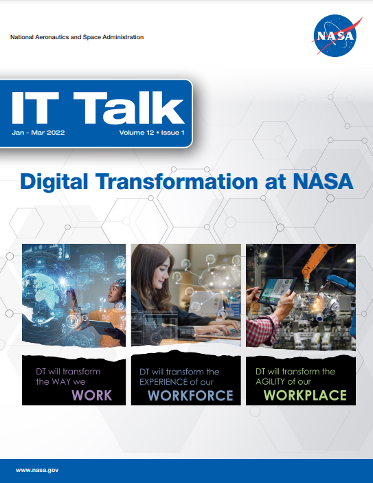 Jan-Mar 2022 IT Talk. Woman with globe on touchscreen. Caption: DT will transform the way we WORK. Woman typing on computer with image of brain. Caption DT will transform the experience of our WORKFORCE. Man Hands using tablet to direct robot assembly arms. Caption: DT will transform our ability of our Workplace. Title: Digital Transformation at NASA