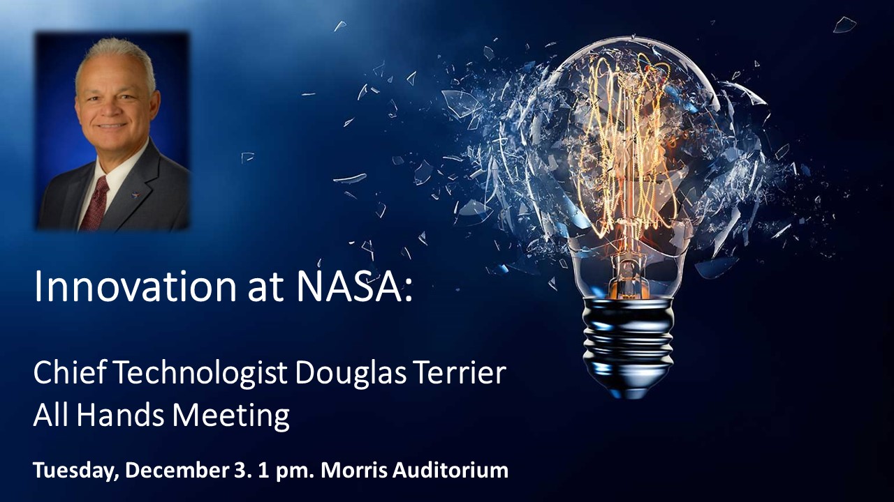 Innovationa at NASA: Chief Technologist Douglas Terrier All Hands Meeting, Tuesday, December 3. 1 pm. Morris Auditorium.