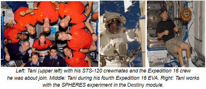 Left: Tani (upper left) with his STS-120 crewmates and the Expedition 16 crew he was about join. Middle: Tani during his fourth Expedition 16 EVA. Right: Tani works with the SPHERES experiment in the Destiny module.