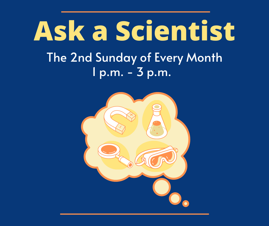 A dark blue graphic with yellow text "Ask a Scientist: The 2nd Sunday of Every Month, 1 p.m. to 3 p.m." at the top. In the center is a light yellow thought bubble, with illustrations of a magnet, beaker, magnifying glass, and goggles in the center.