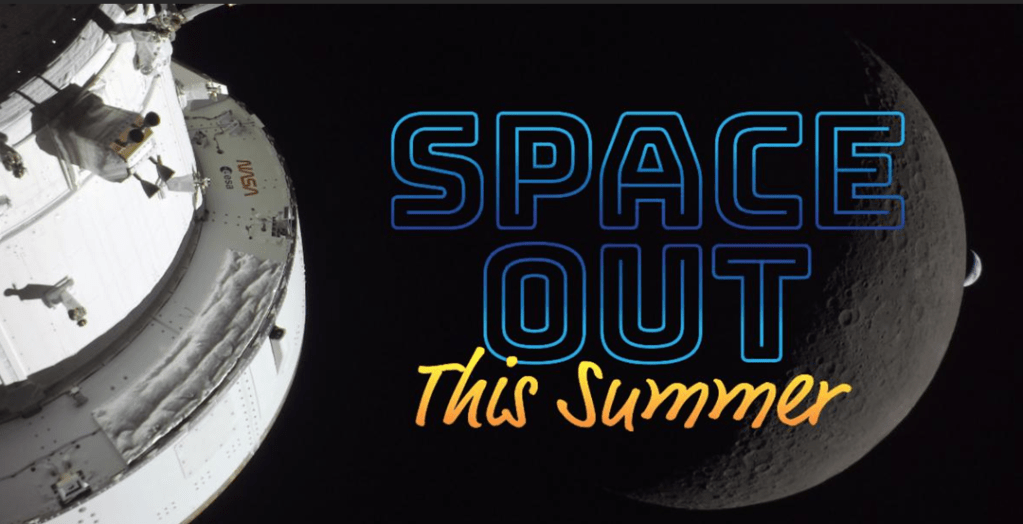 An image from the Artemis II mission of Orion in the foreground with the moon and Earth in the background. The words "Space Out This Summer" lay over everything.