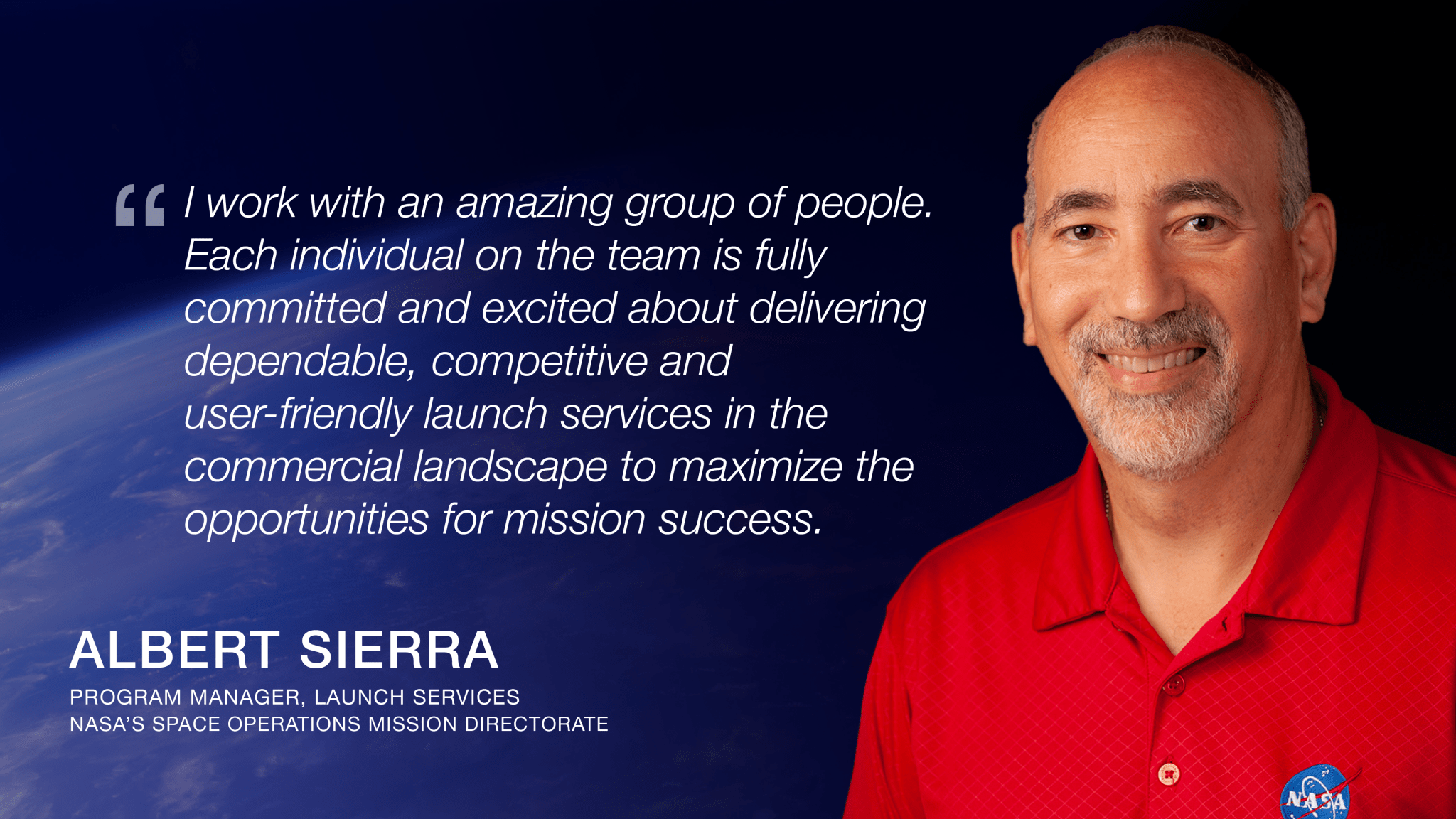 A graphic with a photo of Albert Sierra, program manager of launch services. Alongside the photo is a quote from Sierra, which reads: "I work with an amazing group of people. Each individual on the team is fully committed and excited about delivering dependable, competitive, and user-friendly launch services in the commercial landscape in order to maximize the opportunities for mission success."